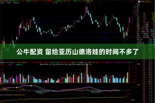 公牛配资 留给亚历山德洛娃的时间不多了